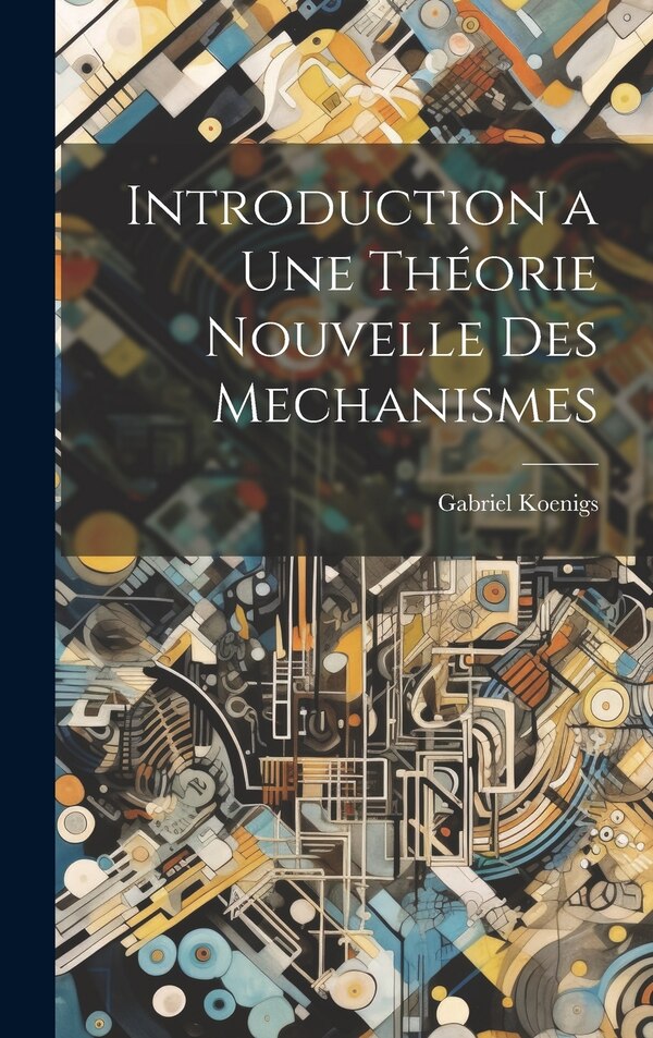 Introduction a Une Théorie Nouvelle Des Mechanismes by Gabriel Koenigs, Hardcover | Indigo Chapters