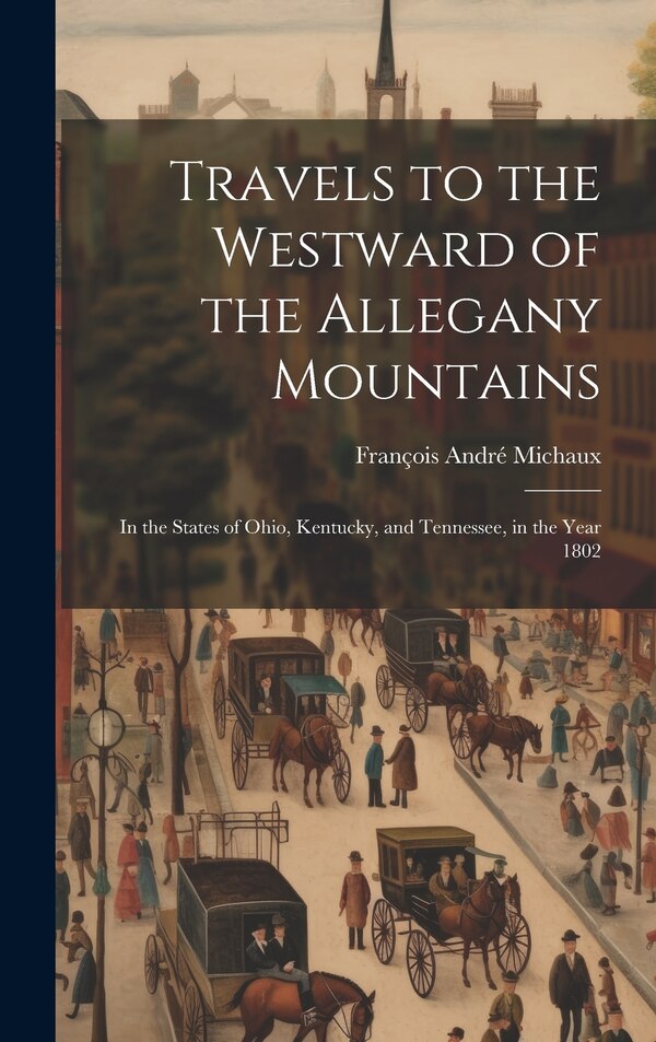 Travels to the Westward of the Allegany Mountains by François André Michaux, Hardcover | Indigo Chapters