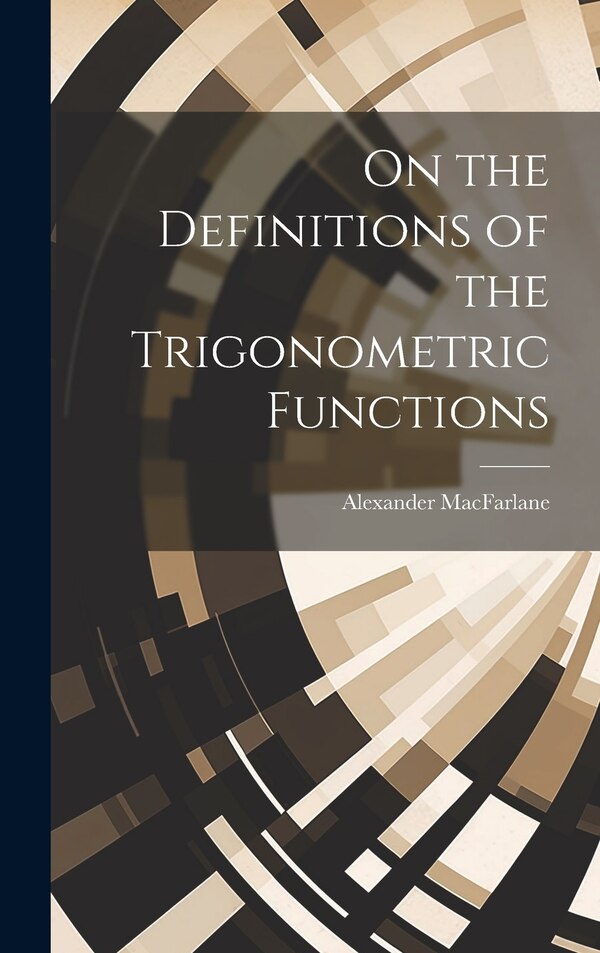 On the Definitions of the Trigonometric Functions by Alexander Macfarlane, Hardcover | Indigo Chapters