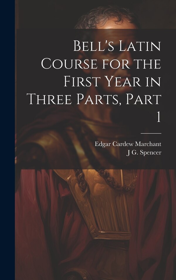Bell's Latin Course for the First Year in Three Parts Part 1 by Edgar Cardew Marchant, Hardcover | Indigo Chapters