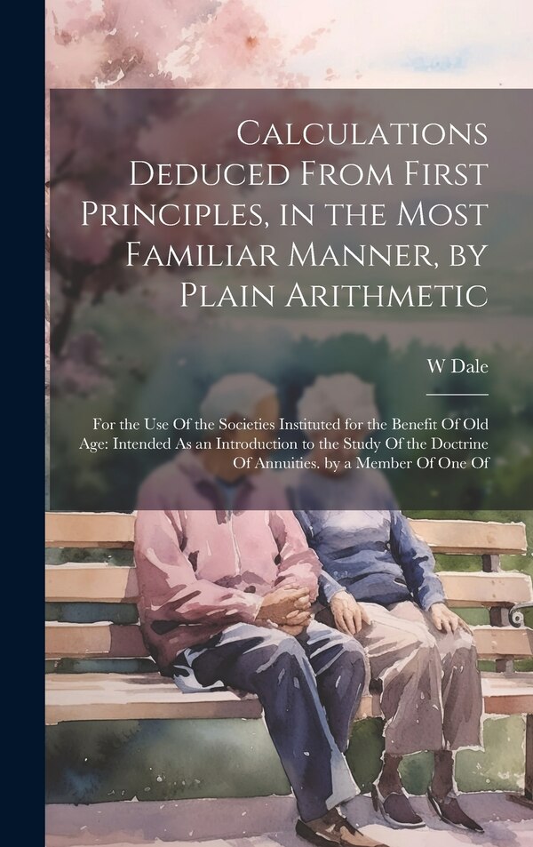 Calculations Deduced From First Principles in the Most Familiar Manner by Plain Arithmetic by W Dale, Hardcover | Indigo Chapters