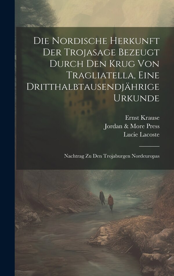 Die Nordische Herkunft Der Trojasage Bezeugt Durch Den Krug Von Tragliatella Eine Dritthalbtausendjährige Urkunde by Ernst Krause, Hardcover
