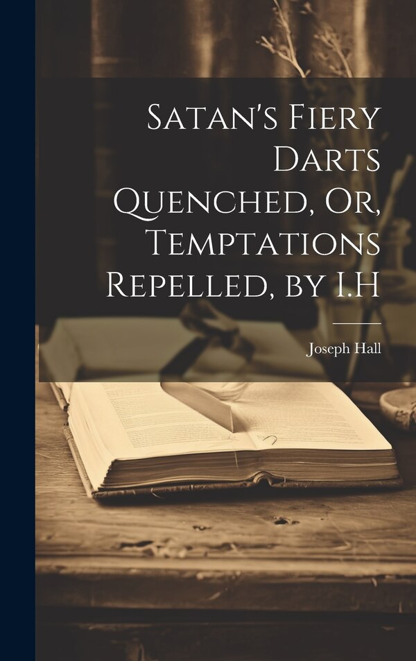 Satan's Fiery Darts Quenched Or Temptations Repelled by I. H by Joseph Hall, Hardcover | Indigo Chapters