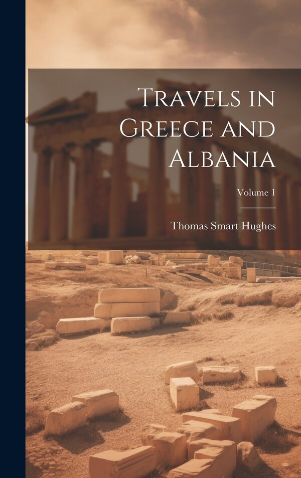 Travels in Greece and Albania; Volume 1 by Thomas Smart Hughes, Hardcover | Indigo Chapters