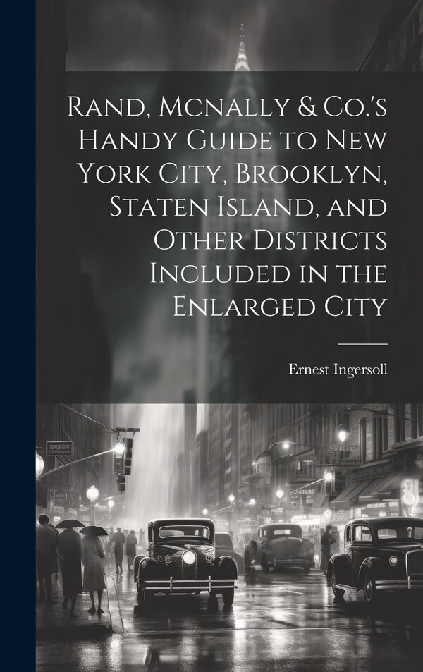 Rand Mcnally & Co.'s Handy Guide to New York City Brooklyn Staten Island and Other Districts Included in the Enlarged City by Ernest Ingersoll