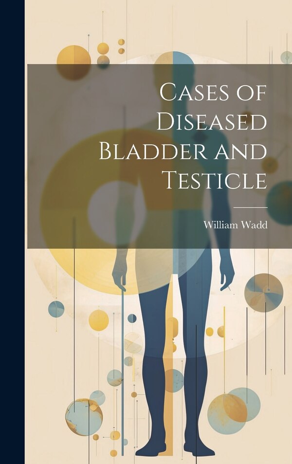 Cases of Diseased Bladder and Testicle by William Wadd, Hardcover | Indigo Chapters