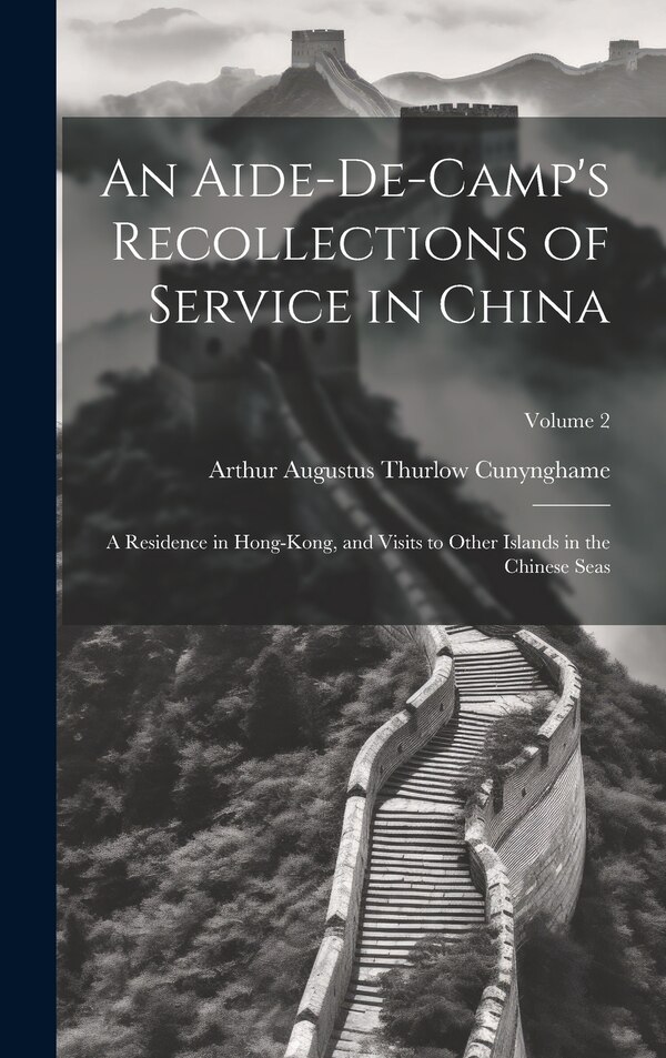 An Aide-De-Camp's Recollections of Service in China by Arthur Augustus Thurlow Cunynghame, Hardcover | Indigo Chapters