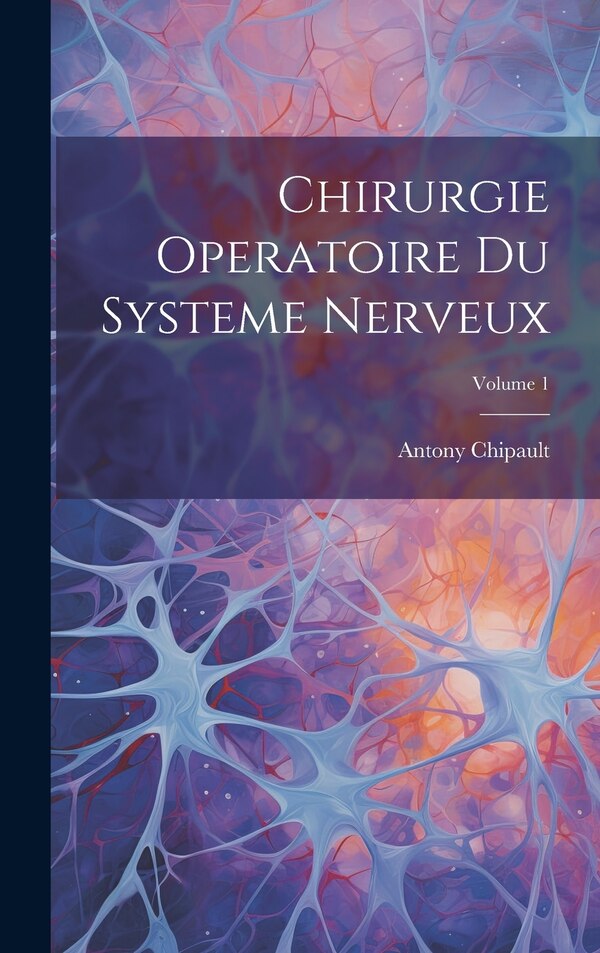 Chirurgie Operatoire Du Systeme Nerveux; Volume 1 by Antony Chipault, Hardcover | Indigo Chapters