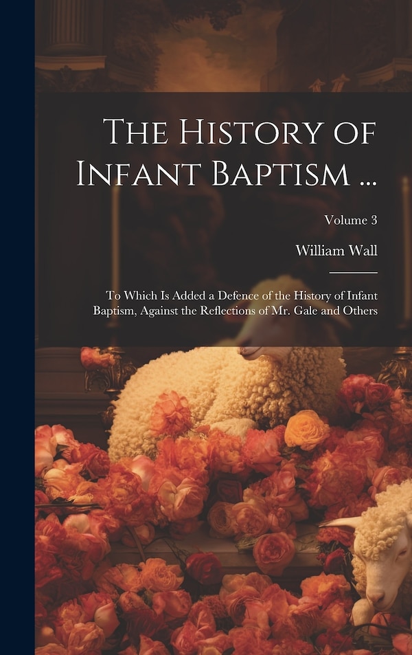 The History of Infant Baptism . by William Wall, Hardcover | Indigo Chapters