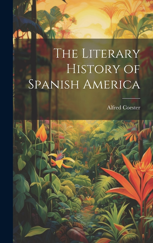 The Literary History of Spanish America by Alfred Coester, Hardcover | Indigo Chapters