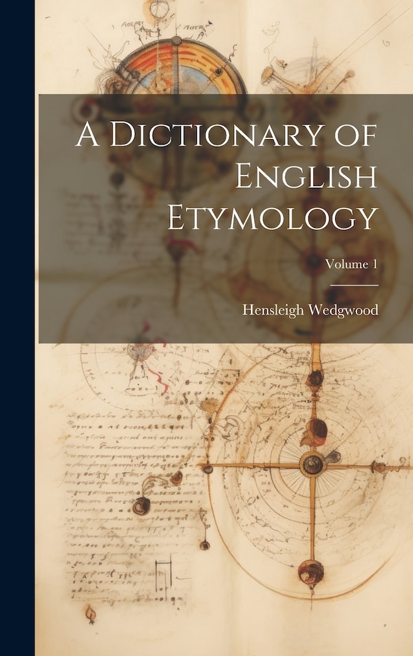 A Dictionary of English Etymology; Volume 1 by Hensleigh Wedgwood, Hardcover | Indigo Chapters