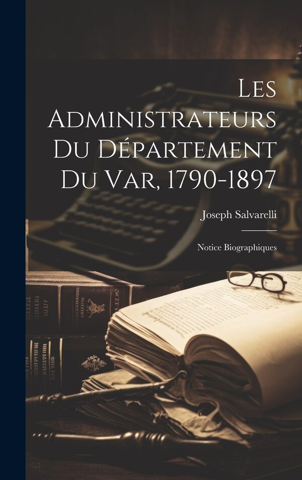 Les Administrateurs Du Département Du Var 1790-1897 by Joseph Salvarelli, Hardcover | Indigo Chapters