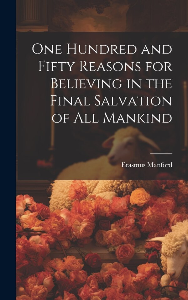 One Hundred and Fifty Reasons for Believing in the Final Salvation of All Mankind by Erasmus Manford, Hardcover | Indigo Chapters