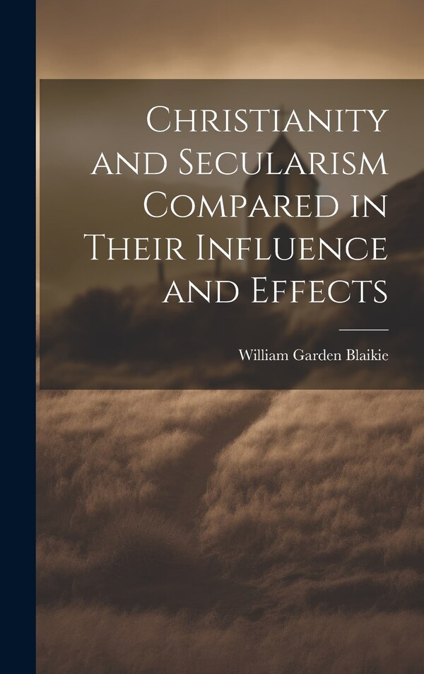 Christianity and Secularism Compared in Their Influence and Effects by William Garden Blaikie, Hardcover | Indigo Chapters