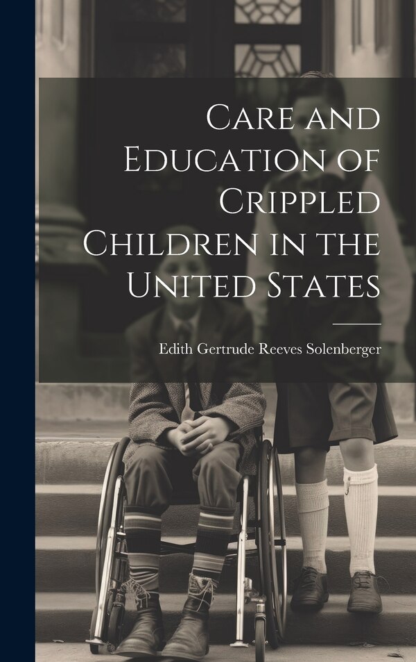 Care and Education of Crippled Children in the United States by Edith Gertrude Reeves Solenberger, Hardcover | Indigo Chapters