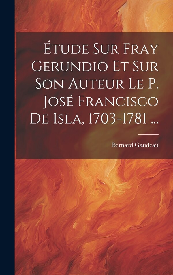 Étude Sur Fray Gerundio Et Sur Son Auteur Le P. José Francisco De Isla 1703-1781 . by Bernard Gaudeau, Hardcover | Indigo Chapters