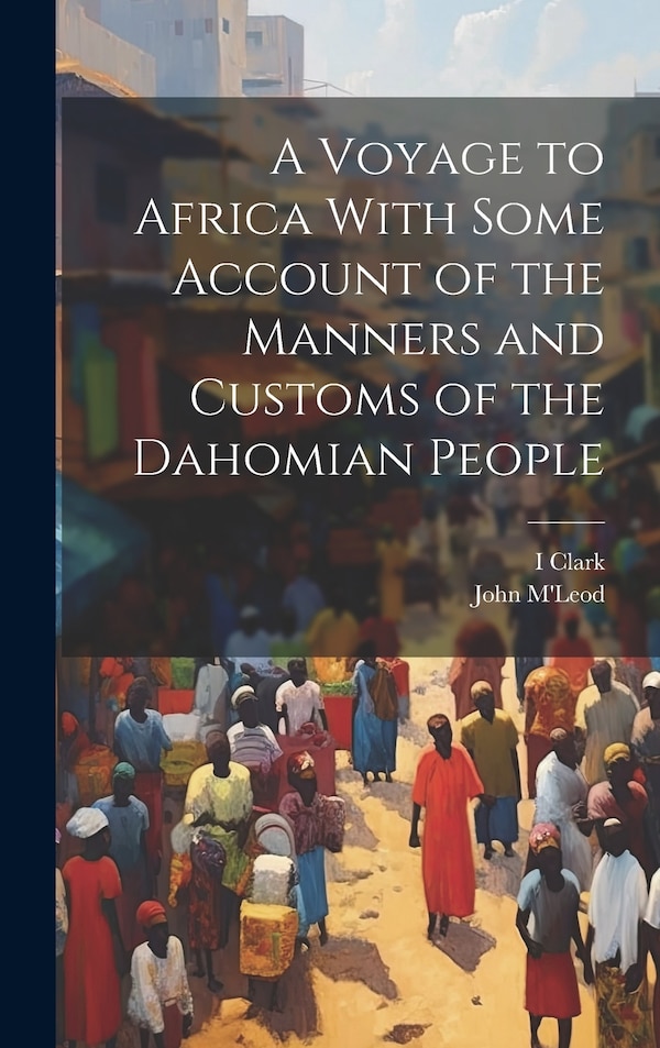 A Voyage to Africa With Some Account of the Manners and Customs of the Dahomian People by I Clark, Hardcover | Indigo Chapters