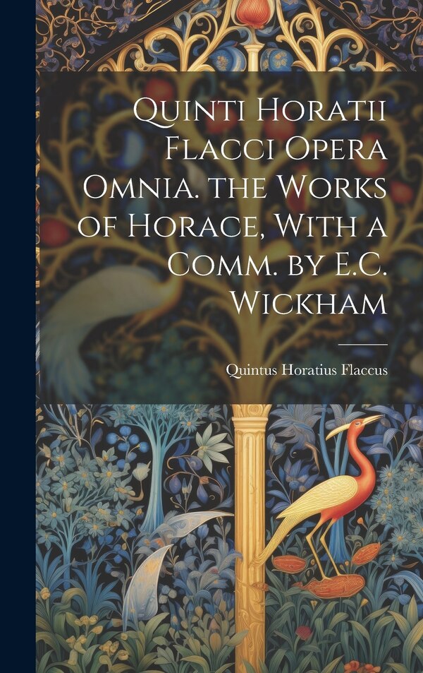 Quinti Horatii Flacci Opera Omnia. the Works of Horace With a Comm. by E.C. Wickham by Quintus Horatius Flaccus, Hardcover | Indigo Chapters