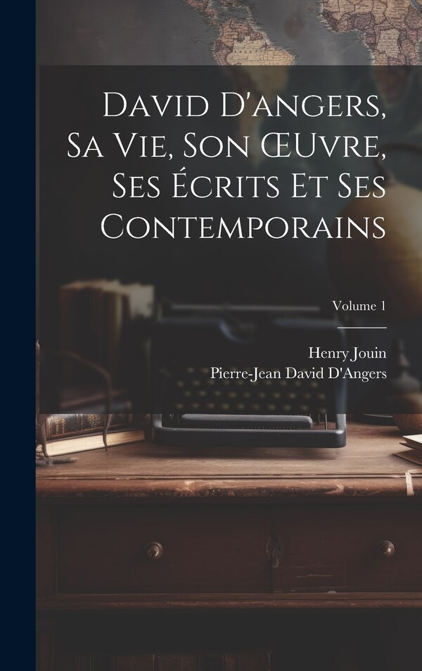 David D'angers Sa Vie Son OEuvre Ses Écrits Et Ses Contemporains; Volume 1 by Henry Jouin, Hardcover | Indigo Chapters