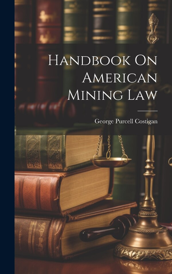 Handbook On American Mining Law by George Purcell Costigan, Hardcover | Indigo Chapters