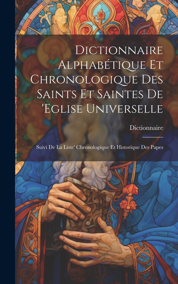 Dictionnaire Alphabétique Et Chronologique Des Saints Et Saintes De 'eglise Universelle, Hardcover | Indigo Chapters