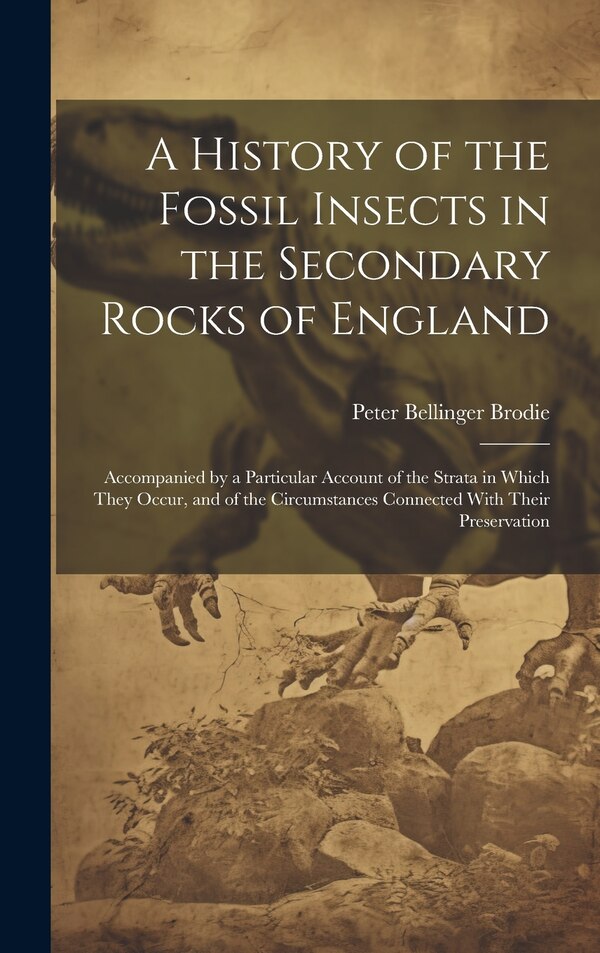 A History of the Fossil Insects in the Secondary Rocks of England by Peter Bellinger Brodie, Hardcover | Indigo Chapters
