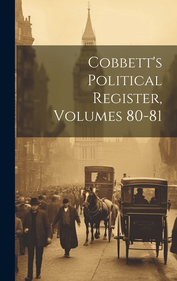 Cobbett's Political Register Volumes 80-81 by Anonymous, Hardcover | Indigo Chapters