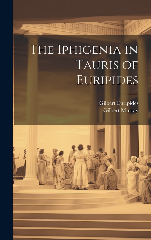 The Iphigenia in Tauris of Euripides by Gilbert Murray, Hardcover | Indigo Chapters