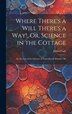 Where There's a Will There's a Way Or Science in the Cottage by James Cash, Hardcover | Indigo Chapters