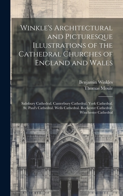 Winkle's Architectural and Picturesque Illustrations of the Cathedral Churches of England and Wales by Thomas Moule, Hardcover | Indigo Chapters