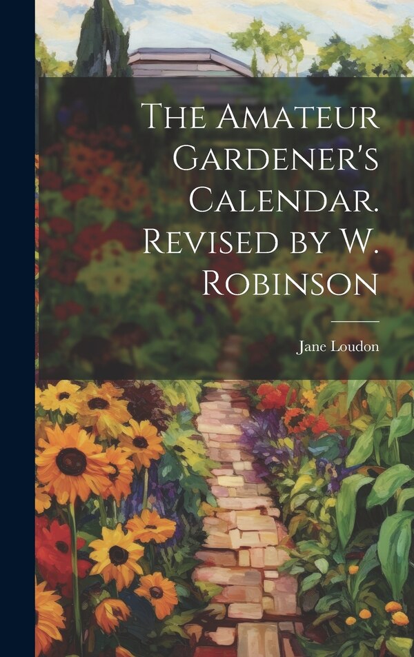 The Amateur Gardener's Calendar. Revised by W. Robinson by Jane Loudon, Hardcover | Indigo Chapters