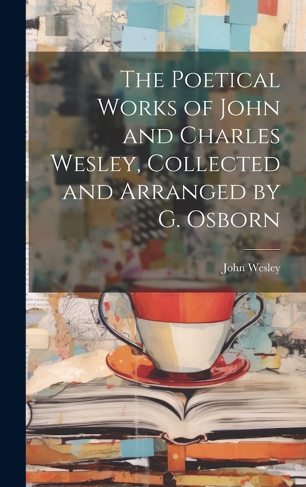 The Poetical Works of John and Charles Wesley Collected and Arranged by G. Osborn by John Wesley, Hardcover | Indigo Chapters