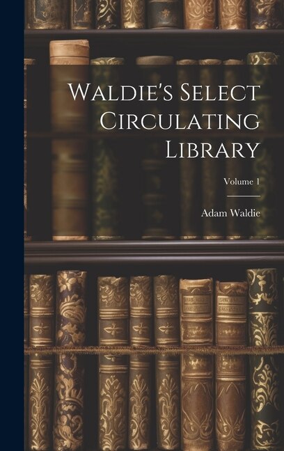 Waldie's Select Circulating Library; Volume 1 by Adam Waldie, Hardcover | Indigo Chapters