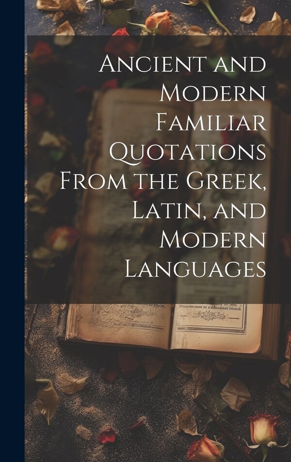 Ancient and Modern Familiar Quotations From the Greek Latin and Modern Languages by Anonymous, Hardcover | Indigo Chapters