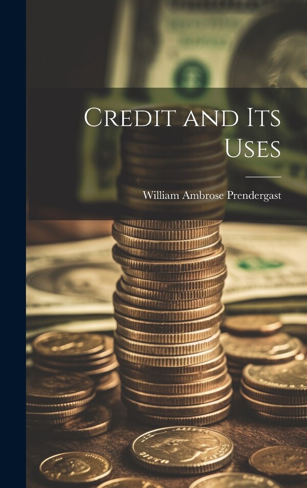 Credit and Its Uses by William Ambrose Prendergast, Hardcover | Indigo Chapters