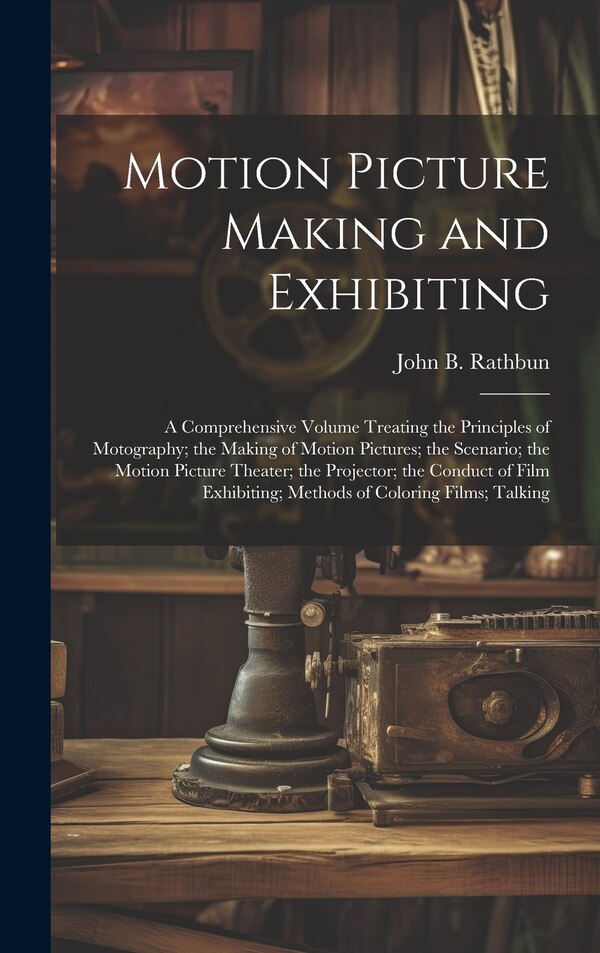Motion Picture Making and Exhibiting by John B Rathbun, Hardcover | Indigo Chapters