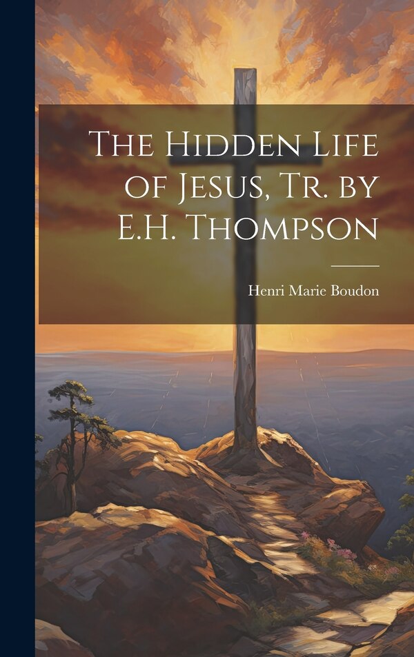 The Hidden Life of Jesus Tr. by E.H. Thompson by Henri Marie Boudon, Hardcover | Indigo Chapters