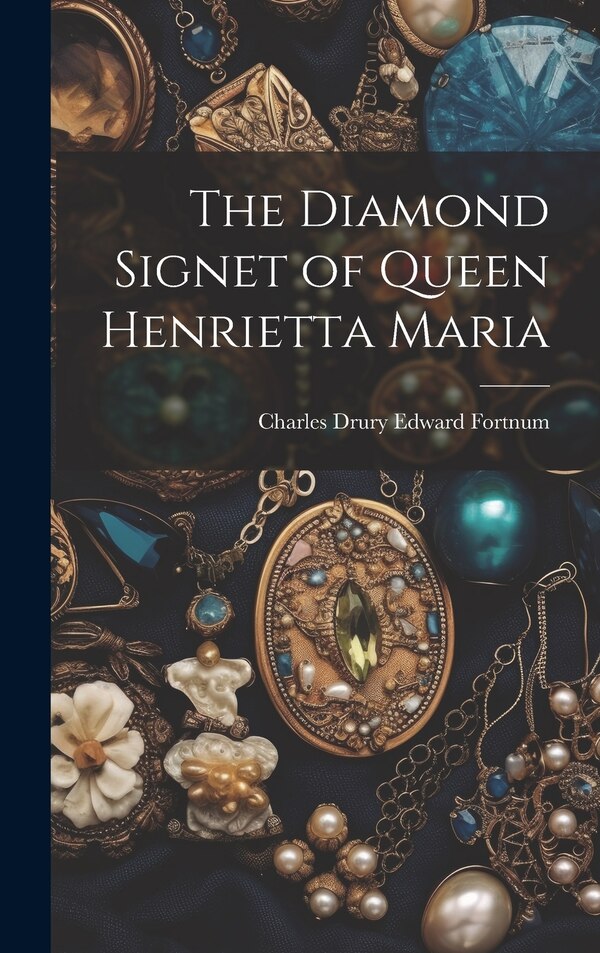The Diamond Signet of Queen Henrietta Maria by Charles Drury Edward Fortnum, Hardcover | Indigo Chapters