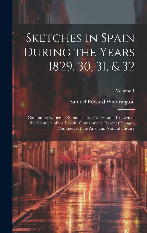 Sketches in Spain During the Years 1829 30 31 & 32 by Samuel Edward Widdrington, Hardcover | Indigo Chapters