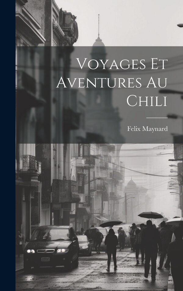 Voyages Et Aventures Au Chili by Felix Maynard, Hardcover | Indigo Chapters