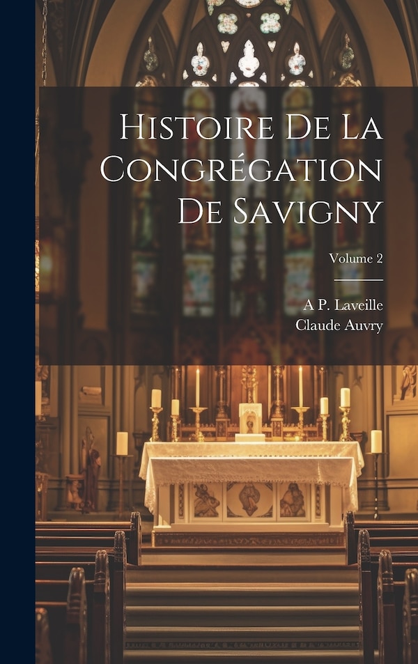 Histoire De La Congrégation De Savigny; Volume 2 by Claude Auvry, Hardcover | Indigo Chapters