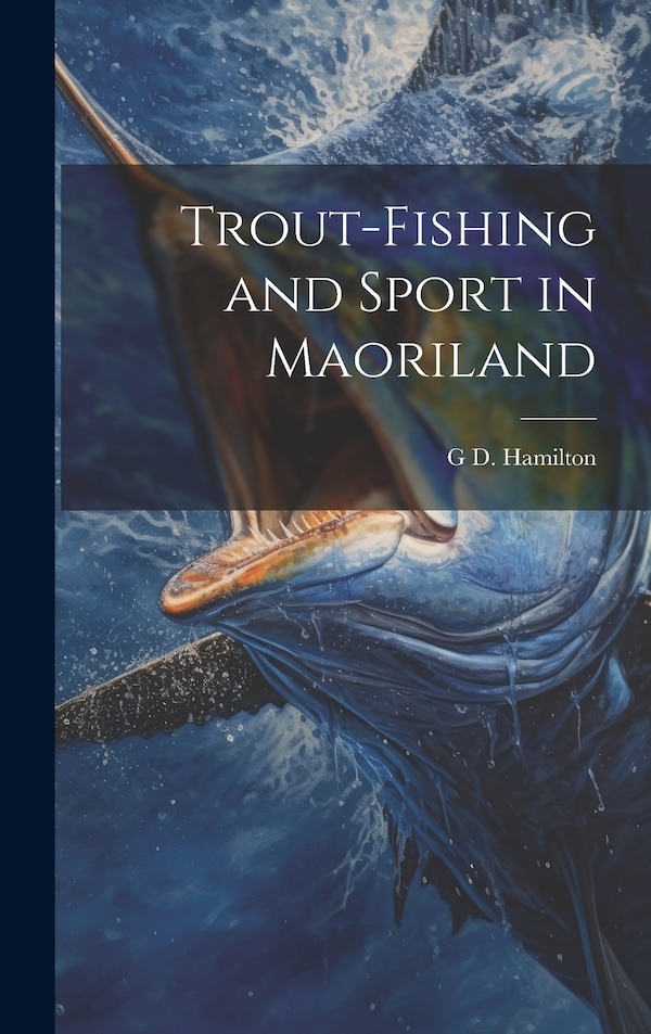 Trout-Fishing and Sport in Maoriland by G D Hamilton, Hardcover | Indigo Chapters