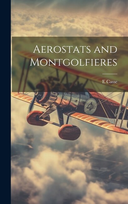 Aerostats and Montgolfieres by E Casse, Hardcover | Indigo Chapters