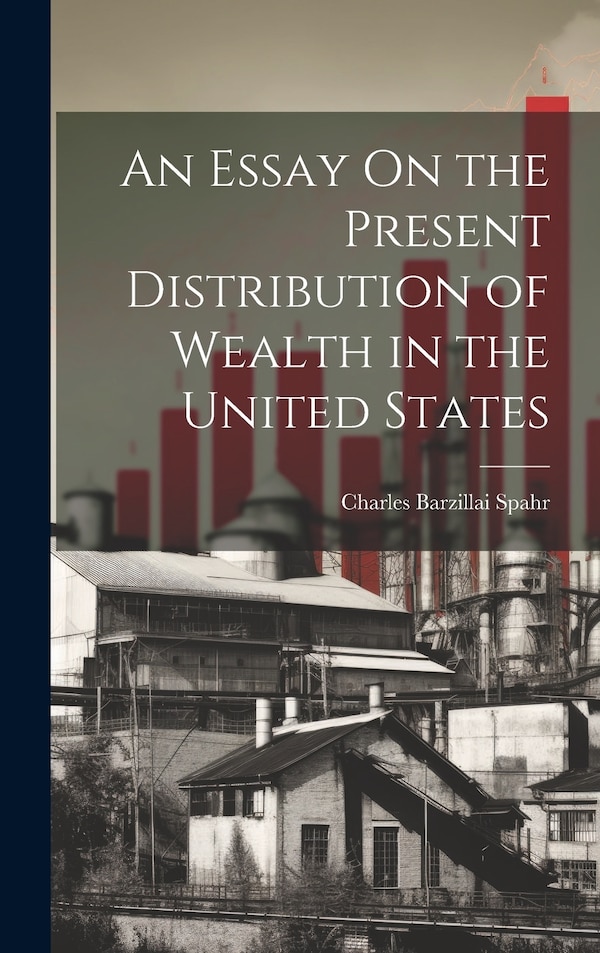 An Essay On the Present Distribution of Wealth in the United States by Charles Barzillai Spahr, Hardcover | Indigo Chapters