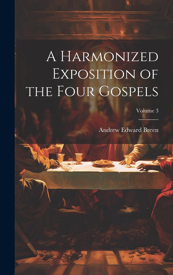 A Harmonized Exposition of the Four Gospels; Volume 3 by Andrew Edward Breen, Hardcover | Indigo Chapters
