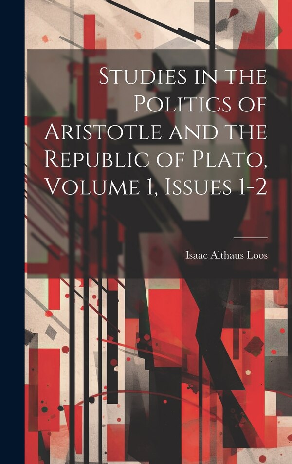 Studies in the Politics of Aristotle and the Republic of Plato Volume 1 issues 1-2 by Isaac Althaus Loos, Hardcover | Indigo Chapters