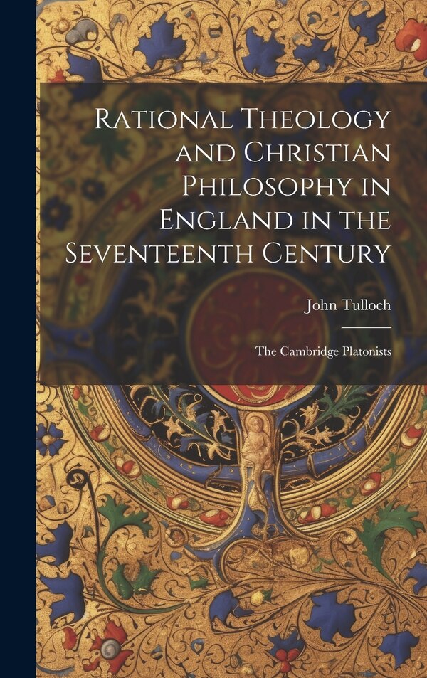 Rational Theology and Christian Philosophy in England in the Seventeenth Century by John Tulloch, Hardcover | Indigo Chapters
