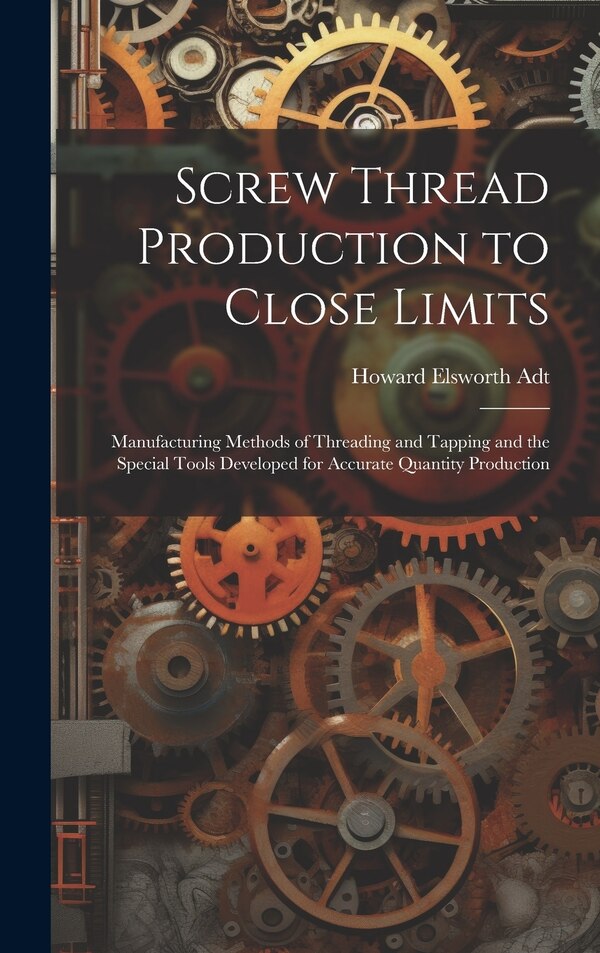 Screw Thread Production to Close Limits by Howard Elsworth Adt, Hardcover | Indigo Chapters