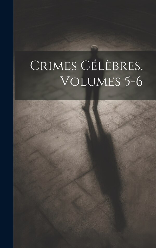 Crimes Célèbres Volumes 5-6 by Anonymous, Hardcover | Indigo Chapters