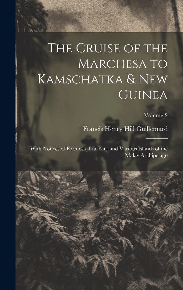 The Cruise of the Marchesa to Kamschatka & New Guinea by Francis Henry Hill Guillemard, Hardcover | Indigo Chapters
